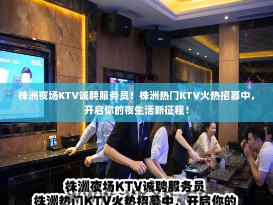 株洲夜场KTV诚聘服务员！株洲热门KTV火热招募中，开启你的夜生活新征程！