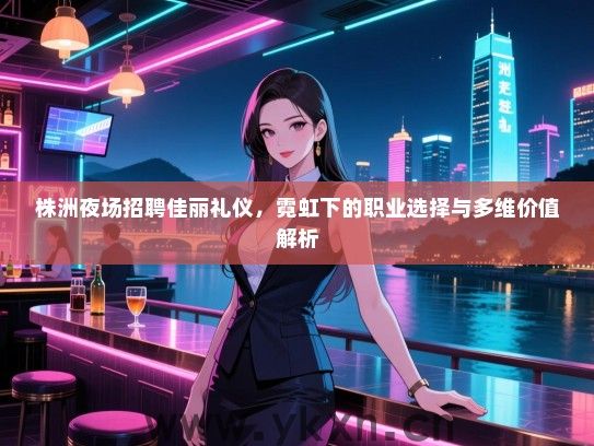 株洲夜场招聘佳丽礼仪，霓虹下的职业选择与多维价值解析